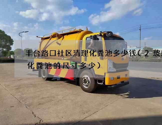 丰台路口社区清理化粪池多少钱(2玻璃钢化粪池的尺寸多少)