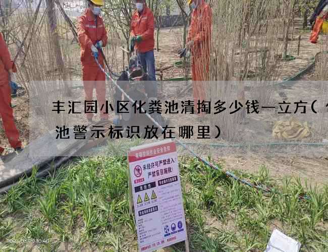 丰汇园小区化粪池清掏多少钱一立方(化粪池警示标识放在哪里) 丰汇园小区化粪池清掏多少钱一立方(化粪池警示标识放在哪里)
