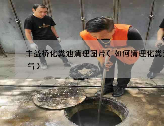 丰益桥化粪池清理图片(如何清理化粪池臭气)