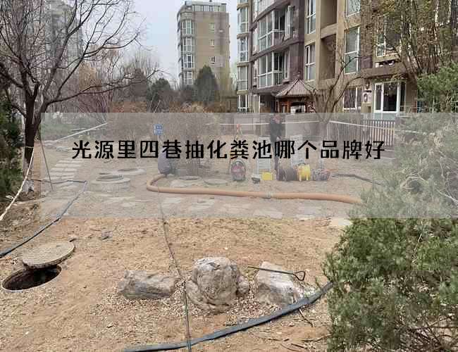 光源里四巷抽化粪池哪个品牌好