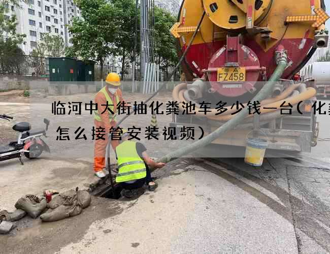 临河中大街抽化粪池车多少钱一台(化粪池怎么接管安装视频)