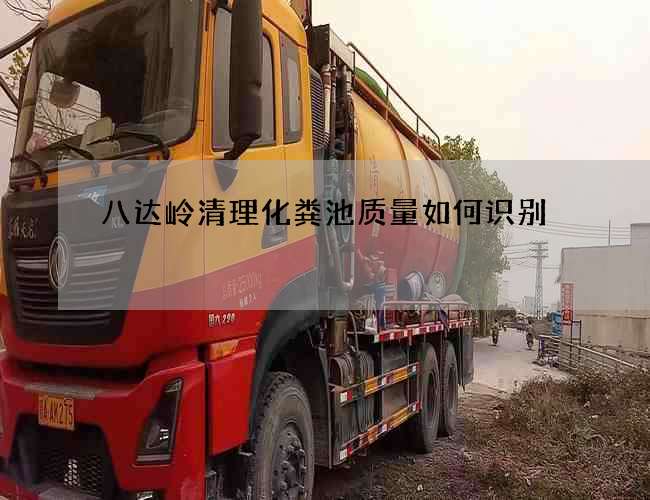 八达岭清理化粪池质量如何识别 八达岭清理化粪池质量如何识别