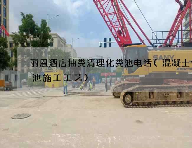 丽恩酒店抽粪清理化粪池电话(混凝土化粪池施工工艺)