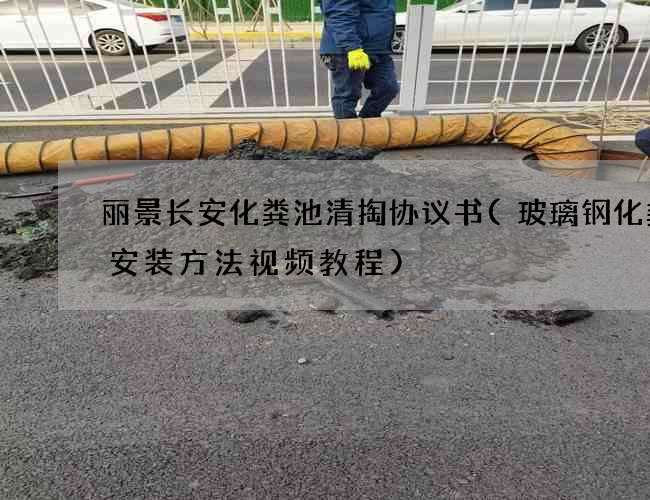 丽景长安化粪池清掏协议书(玻璃钢化粪池安装方法视频教程) 丽景长安化粪池清掏协议书(玻璃钢化粪池安装方法视频教程)