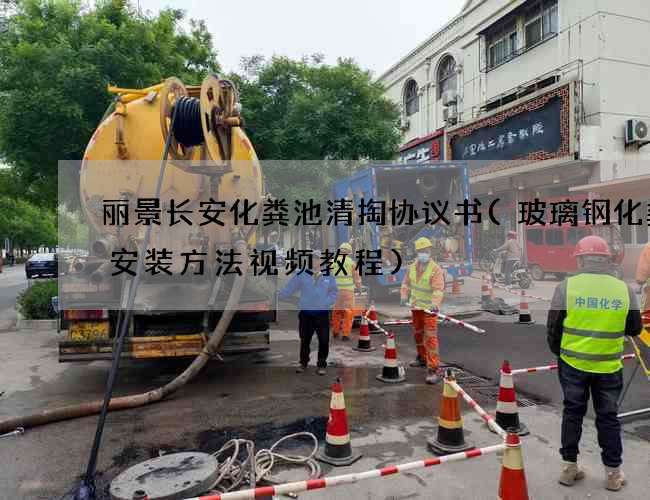 丽景长安化粪池清掏协议书(玻璃钢化粪池安装方法视频教程) 丽景长安化粪池清掏协议书(玻璃钢化粪池安装方法视频教程)