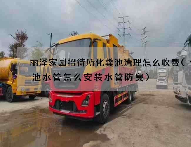 丽泽家园招待所化粪池清理怎么收费(化粪池水管怎么安装水管防臭)