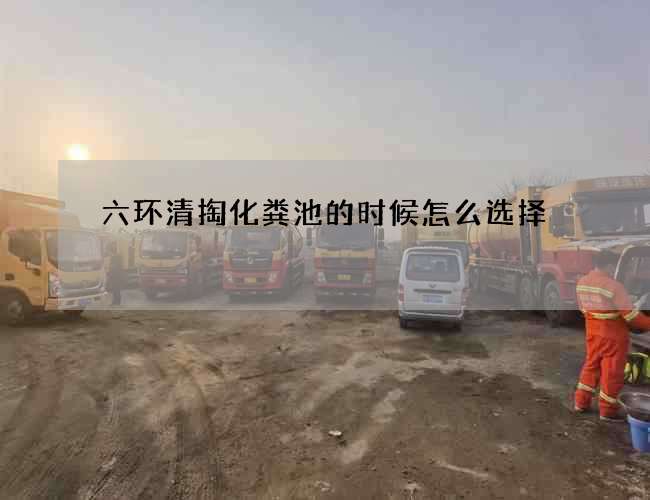 六环清掏化粪池的时候怎么选择