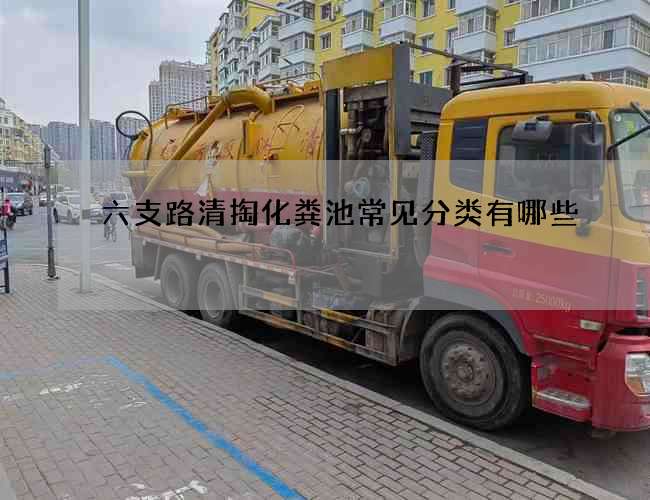 六支路清掏化粪池常见分类有哪些