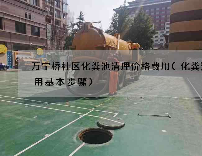 万宁桥社区化粪池清理价格费用(化粪池使用基本步骤)