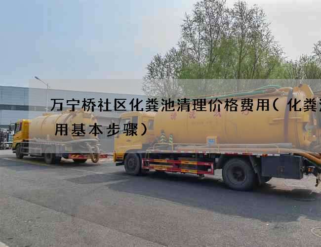 万宁桥社区化粪池清理价格费用(化粪池使用基本步骤)