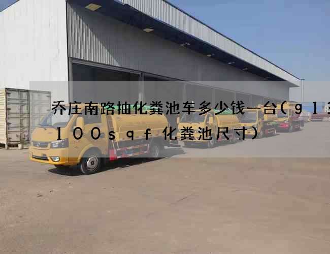 乔庄南路抽化粪池车多少钱一台(g13-100sqf化粪池尺寸)