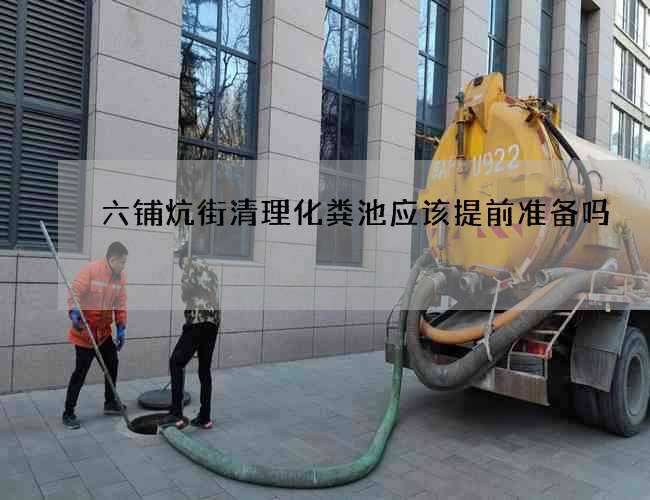 六铺炕街清理化粪池应该提前准备吗?