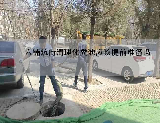 六铺炕街清理化粪池应该提前准备吗?