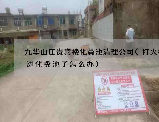 九华山庄贵宾楼化粪池清理公司(打火机冲进化粪池了怎么办)