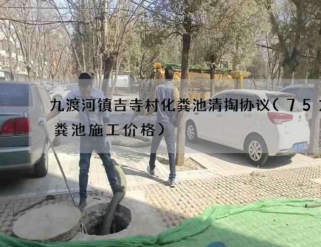 九渡河镇吉寺村化粪池清掏协议(75方化粪池施工价格)