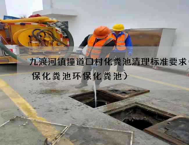 九渡河镇撞道口村化粪池清理标准要求(环保化粪池环保化粪池)