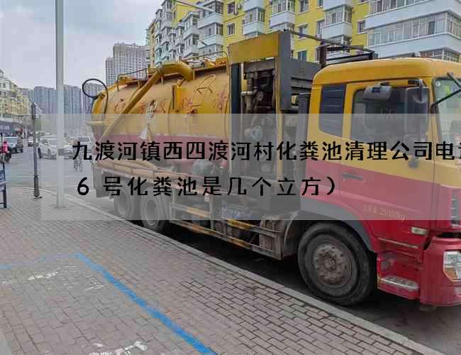 九渡河镇西四渡河村化粪池清理公司电话(6号化粪池是几个立方)