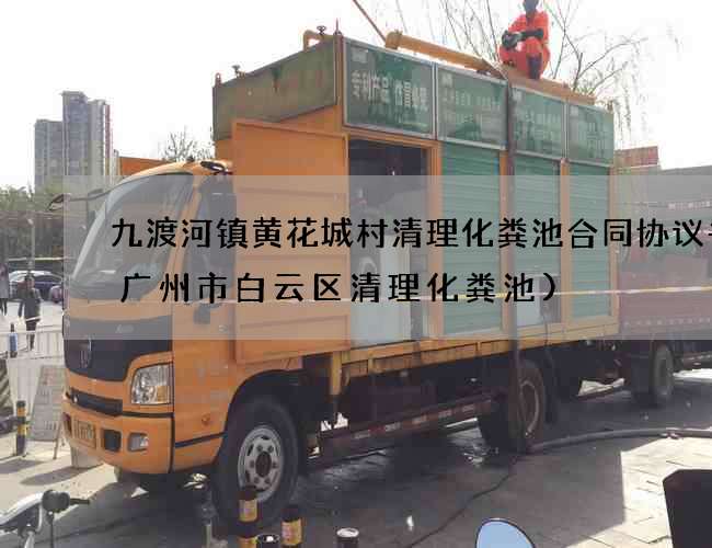 九渡河镇黄花城村清理化粪池合同协议书(广州市白云区清理化粪池)