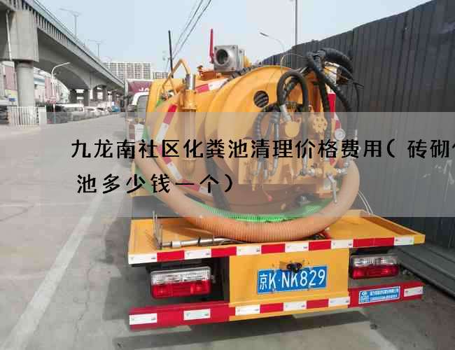 九龙南社区化粪池清理价格费用(砖砌化粪池多少钱一个)