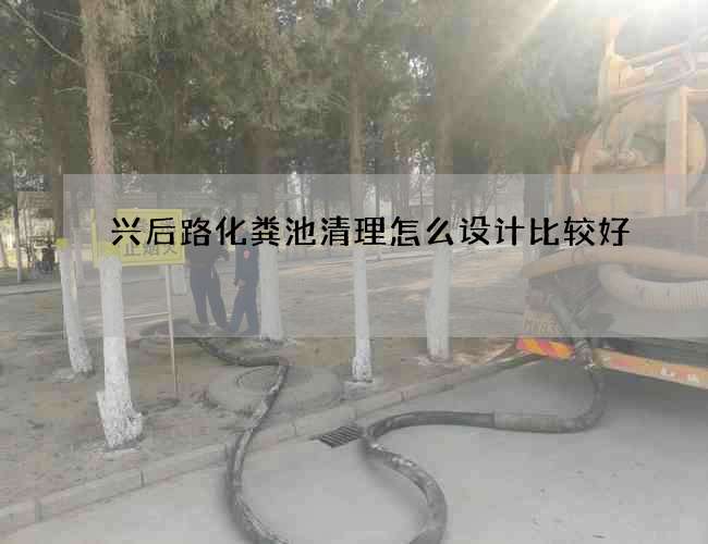 兴后路化粪池清理怎么设计比较好?