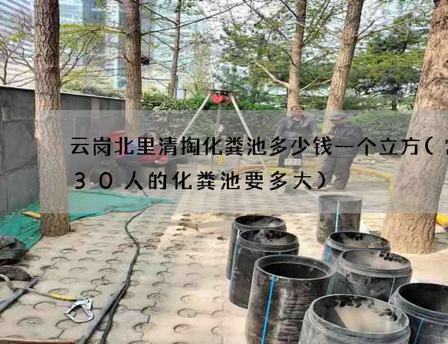 云岗北里清掏化粪池多少钱一个立方(常住30人的化粪池要多大)