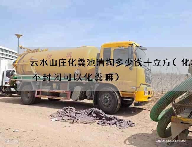云水山庄化粪池清掏多少钱一立方(化粪池不封闭可以化粪嘛)