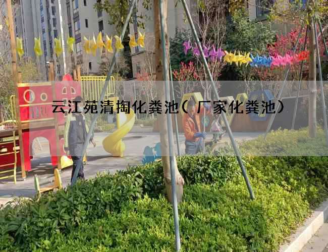 云江苑清掏化粪池(厂家化粪池)