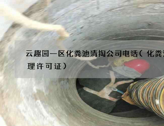 云趣园一区化粪池清掏公司电话(化粪池清理许可证) 云趣园一区化粪池清掏公司电话(化粪池清理许可证)