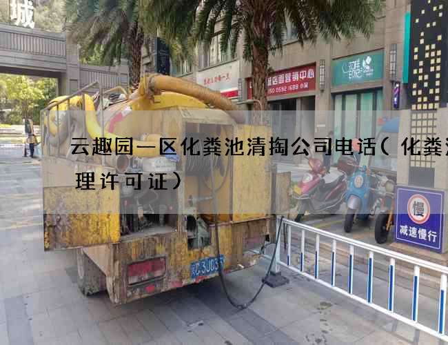 云趣园一区化粪池清掏公司电话(化粪池清理许可证) 云趣园一区化粪池清掏公司电话(化粪池清理许可证)