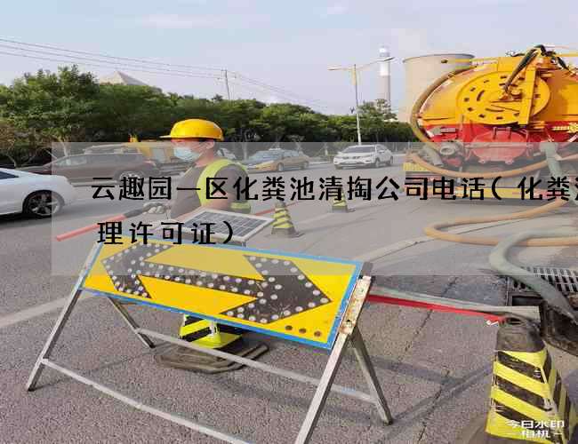 云趣园一区化粪池清掏公司电话(化粪池清理许可证) 云趣园一区化粪池清掏公司电话(化粪池清理许可证)