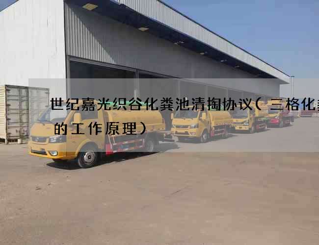 世纪嘉光织谷化粪池清掏协议(三格化粪池的工作原理)