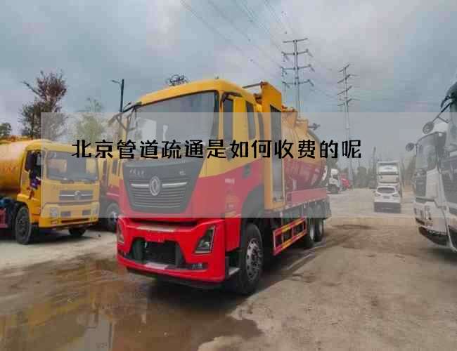 北京管道疏通是如何收费的呢 北京管道疏通是如何收费的呢
