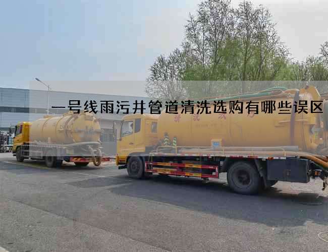 一号线雨污井管道清洗选购有哪些误区 一号线雨污井管道清洗选购有哪些误区