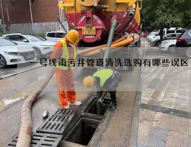 一号线雨污井管道清洗选购有哪些误区 一号线雨污井管道清洗选购有哪些误区
