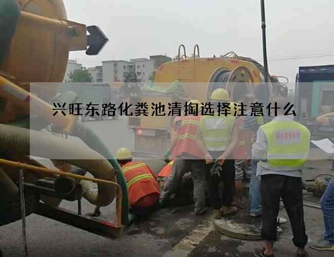兴旺东路化粪池清掏选择注意什么