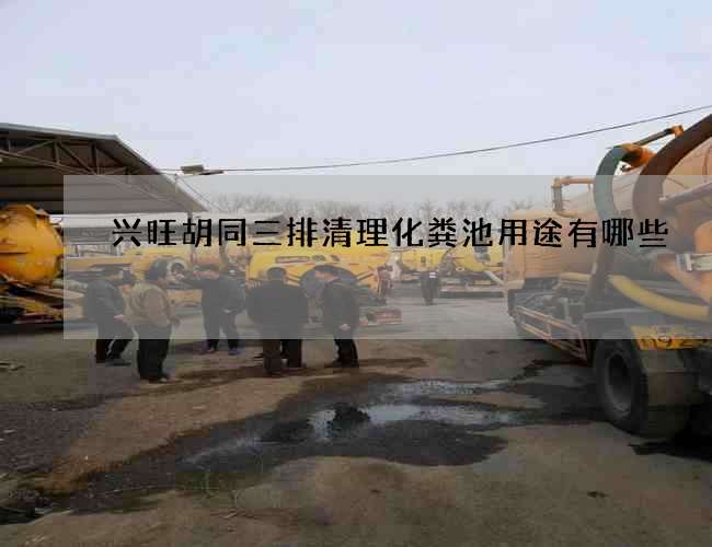 兴旺胡同三排清理化粪池用途有哪些 兴旺胡同三排清理化粪池用途有哪些