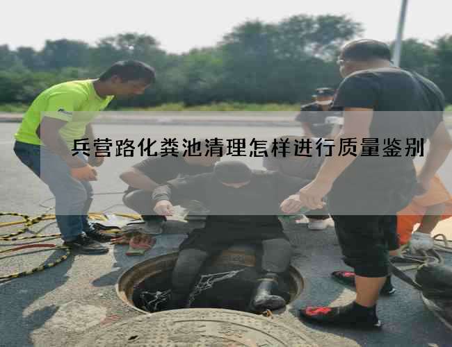 兵营路化粪池清理怎样进行质量鉴别