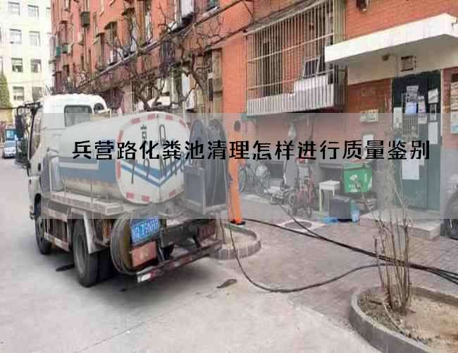 兵营路化粪池清理怎样进行质量鉴别