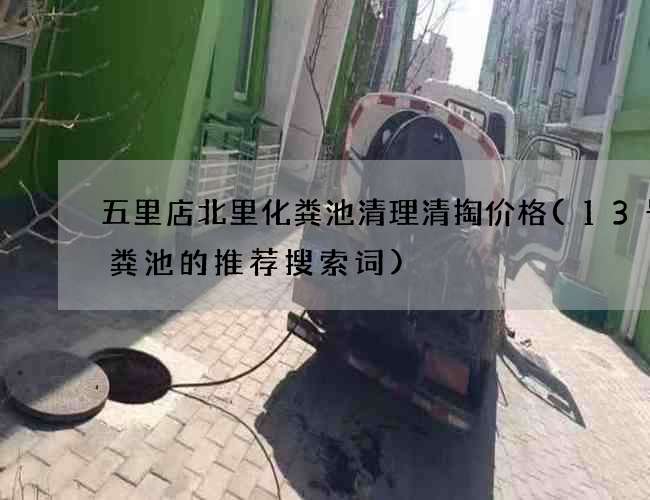 五里店北里化粪池清理清掏价格(13号化粪池的推荐搜索词)
