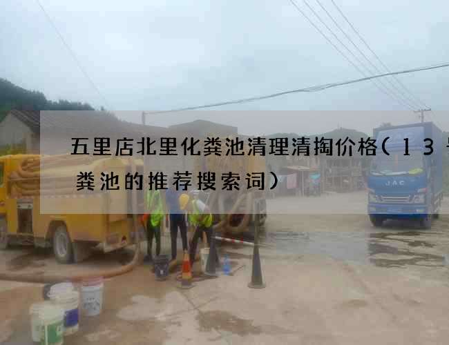 五里店北里化粪池清理清掏价格(13号化粪池的推荐搜索词)