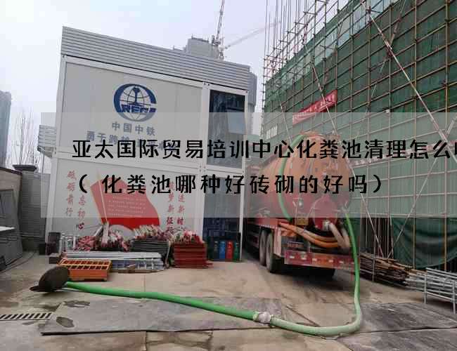 亚太国际贸易培训中心化粪池清理怎么收费(化粪池哪种好砖砌的好吗) 亚太国际贸易培训中心化粪池清理怎么收费(化粪池哪种好砖砌的好吗)