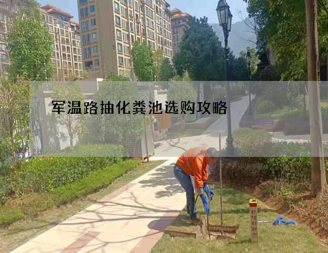 军温路抽化粪池选购攻略 军温路抽化粪池选购攻略