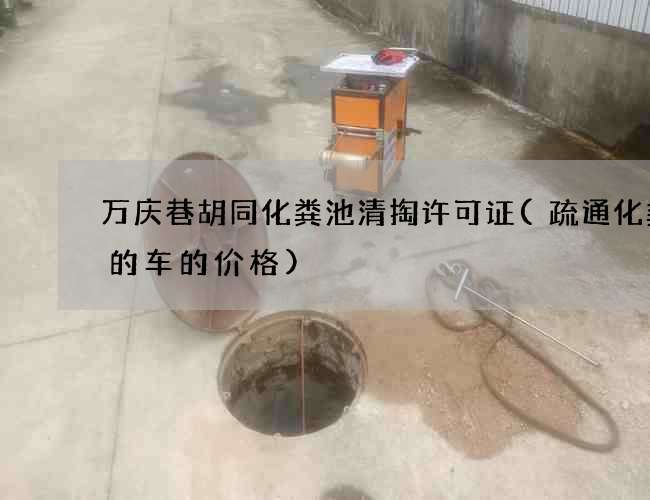 万庆巷胡同化粪池清掏许可证(疏通化粪池的车的价格)