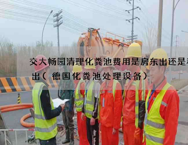 交大畅园清理化粪池费用是房东出还是租客出(德国化粪池处理设备)