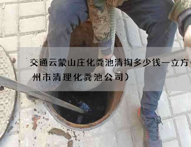 交通云蒙山庄化粪池清掏多少钱一立方(郑州市清理化粪池公司)