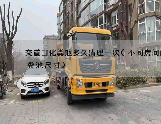 交道口化粪池多久清理一次(不同房间的化粪池尺寸)