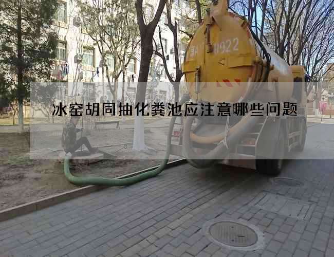 冰窑胡同抽化粪池应注意哪些问题