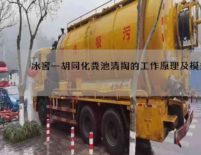 冰窖一胡同化粪池清掏的工作原理及模式