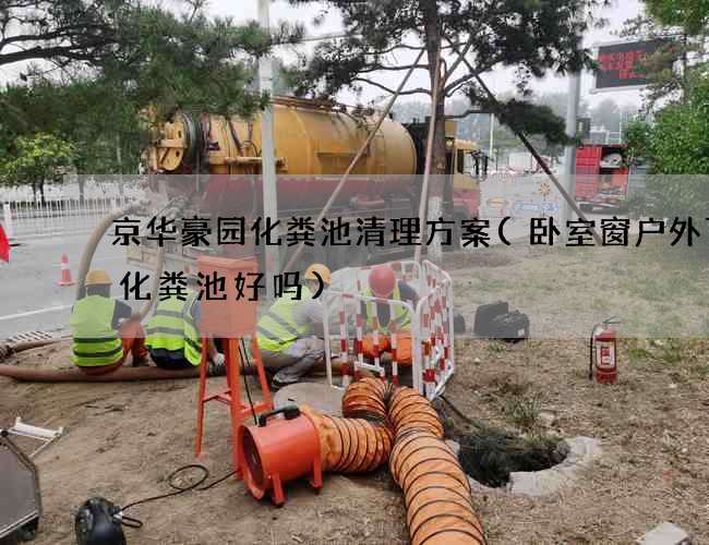 京华豪园化粪池清理方案(卧室窗户外下有化粪池好吗)