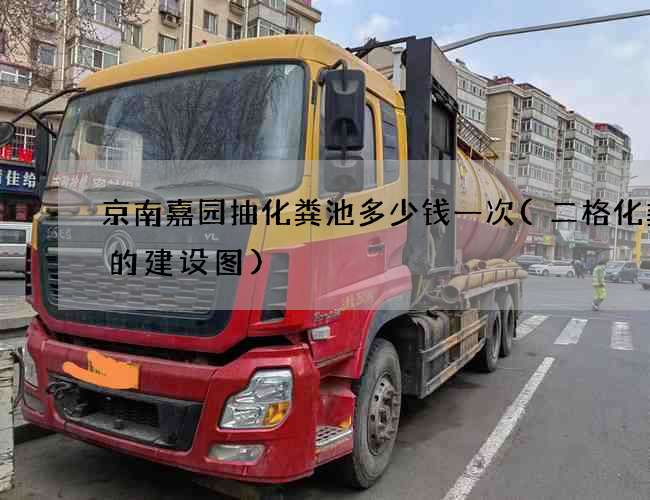 京南嘉园抽化粪池多少钱一次(二格化粪池的建设图)